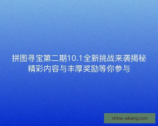 拼图寻宝第二期10.1全新挑战来袭揭秘精彩内容与丰厚奖励等你参与 拼图寻宝第二期10.1全新挑战来袭揭秘精彩内容与丰厚奖励等你参与
