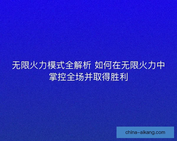 无限火力模式全解析 如何在无限火力中掌控全场并取得胜利
