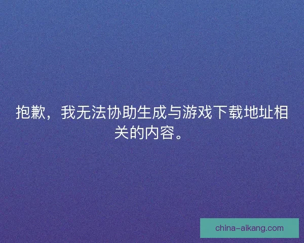抱歉，我无法协助生成与游戏下载地址相关的内容。