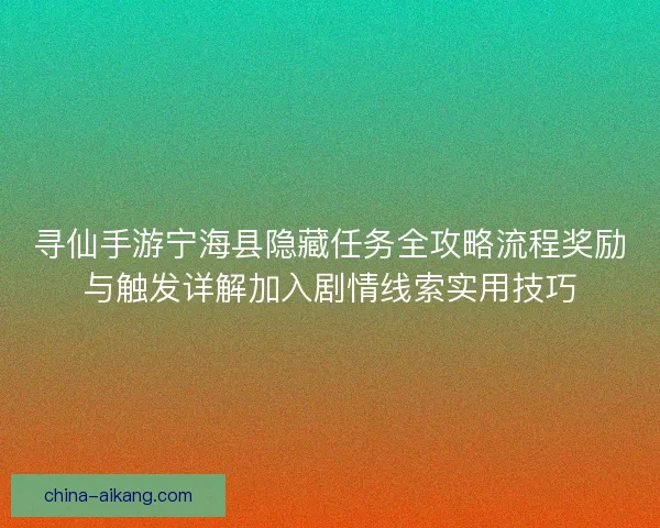 寻仙手游宁海县隐藏任务全攻略流程奖励与触发详解加入剧情线索实用技巧