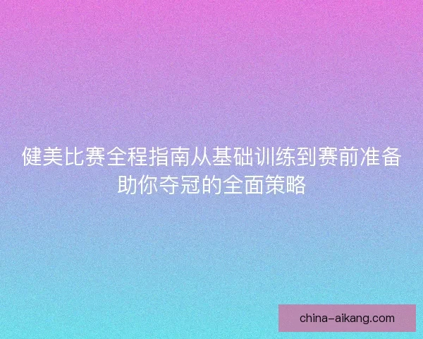 健美比赛全程指南从基础训练到赛前准备助你夺冠的全面策略