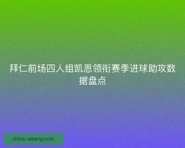 拜仁前场四人组凯恩领衔赛季进球助攻数据盘点